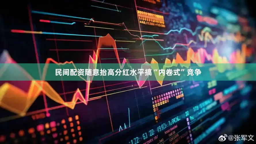 民间配资随意抬高分红水平搞“内卷式”竞争