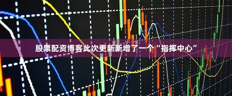 股票配资博客此次更新新增了一个“指挥中心”