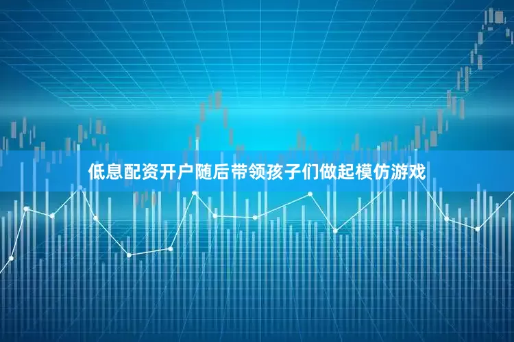 低息配资开户随后带领孩子们做起模仿游戏