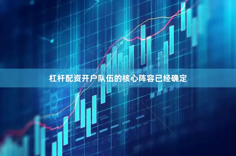 杠杆配资开户队伍的核心阵容已经确定