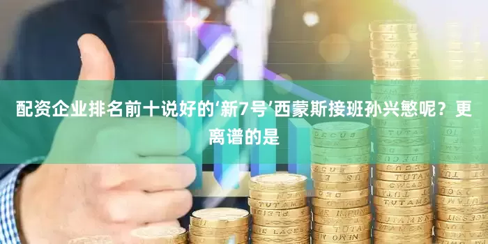 配资企业排名前十说好的‘新7号’西蒙斯接班孙兴慜呢？更离谱的是