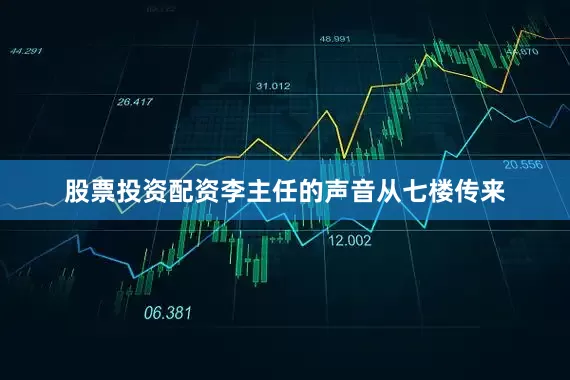 股票投资配资李主任的声音从七楼传来