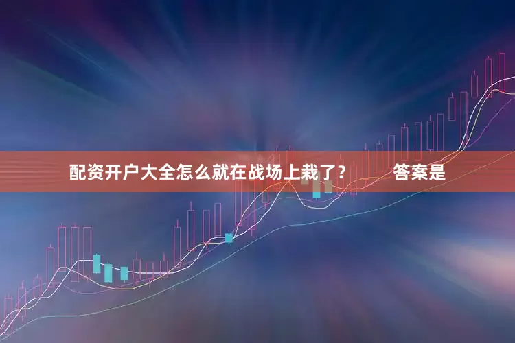 配资开户大全怎么就在战场上栽了？        答案是