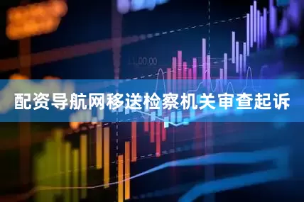 配资导航网移送检察机关审查起诉