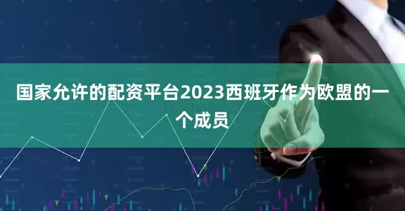 国家允许的配资平台2023西班牙作为欧盟的一个成员