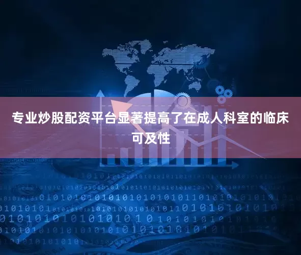 专业炒股配资平台显著提高了在成人科室的临床可及性