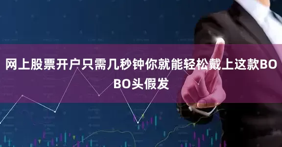 网上股票开户只需几秒钟你就能轻松戴上这款BOBO头假发