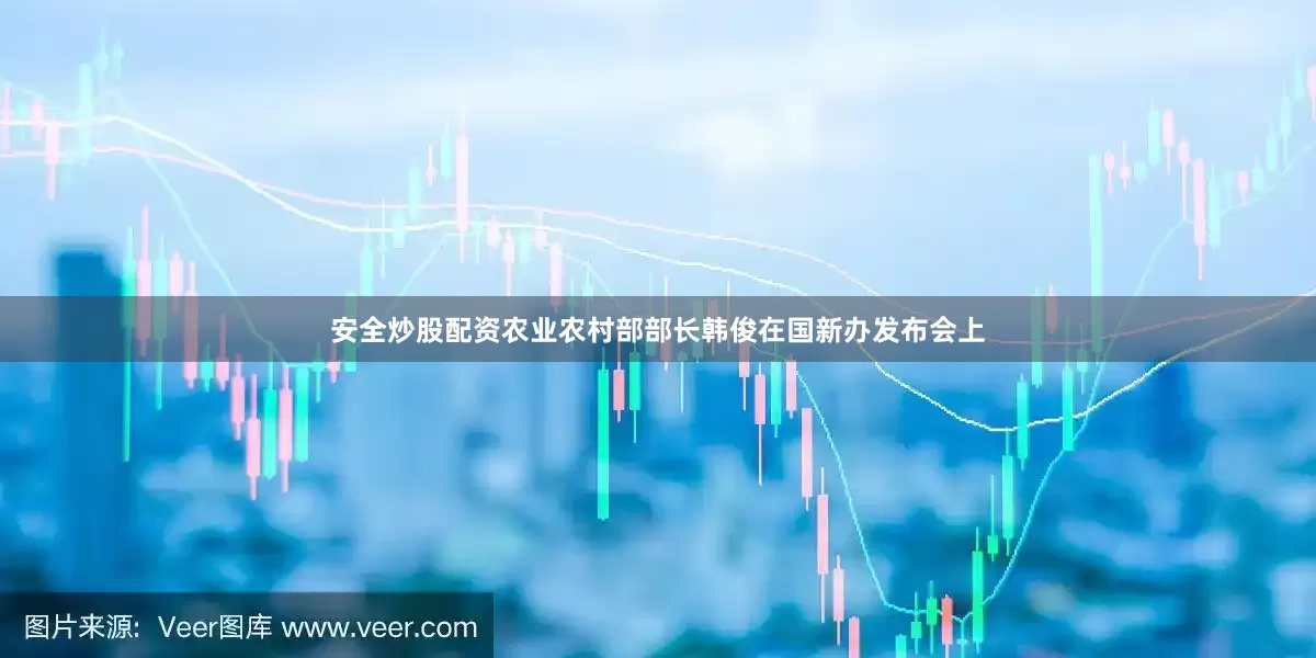 安全炒股配资农业农村部部长韩俊在国新办发布会上