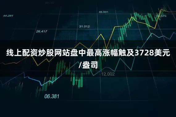 线上配资炒股网站盘中最高涨幅触及3728美元/盎司